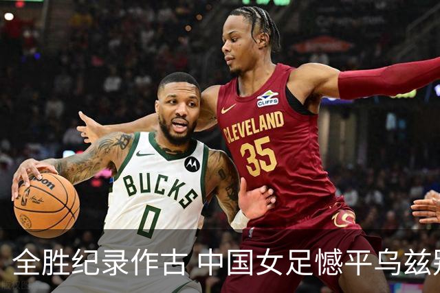 全胜纪录作古 中国女足憾平乌兹别克斯坦